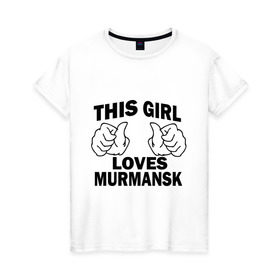 Женская футболка хлопок с принтом Эта девушка любит Мурманск в Белгороде, 100% хлопок | прямой крой, круглый вырез горловины, длина до линии бедер, слегка спущенное плечо | города | регионы россии | эта девушка любит мурманск