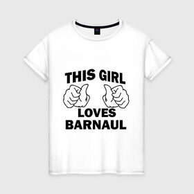 Женская футболка хлопок с принтом Эта девушка любит Барнаул в Белгороде, 100% хлопок | прямой крой, круглый вырез горловины, длина до линии бедер, слегка спущенное плечо | this girl loves barnaul | города | регионы россии | россия