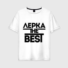 Женская футболка хлопок Oversize с принтом Лерка the best в Белгороде, 100% хлопок | свободный крой, круглый ворот, спущенный рукав, длина до линии бедер
 | leraname | валерия | женское имя | имена | лера | лучшая