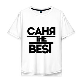 Мужская футболка хлопок Oversize с принтом Саня the best в Белгороде, 100% хлопок | свободный крой, круглый ворот, “спинка” длиннее передней части | alexandar | александр | имена | лучший | мужское имя | санек | саша