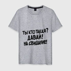 Мужская футболка хлопок с принтом Ты кто такая Давай на свидание! в Белгороде, 100% хлопок | прямой крой, круглый вырез горловины, длина до линии бедер, слегка спущенное плечо. | давай до свидания | интернет прикол