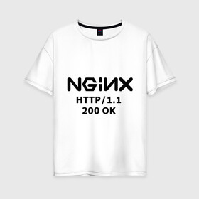 Женская футболка хлопок Oversize с принтом nginx 200 OK в Белгороде, 100% хлопок | свободный крой, круглый ворот, спущенный рукав, длина до линии бедер
 | nginx | админам | администраторам | для админа | профессии | сервера | системным администраторам