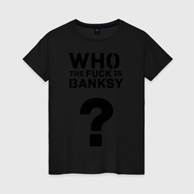 Женская футболка хлопок с принтом Who the FUCK is Banksy в Белгороде, 100% хлопок | прямой крой, круглый вырез горловины, длина до линии бедер, слегка спущенное плечо | banksy | бенкси | бэнкси | графити | граффити | кто такой бэнкси | стрит арт | стритарт