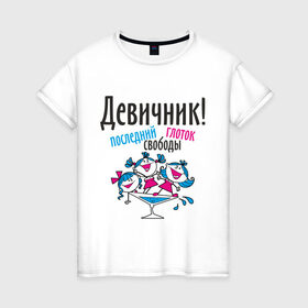 Женская футболка хлопок с принтом Девичник! последний глоток свободы в Белгороде, 100% хлопок | прямой крой, круглый вырез горловины, длина до линии бедер, слегка спущенное плечо | just married | девичник | молодожены | невеста | свадьба