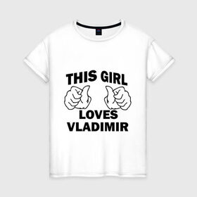 Женская футболка хлопок с принтом Эта девушка любит Владимира в Белгороде, 100% хлопок | прямой крой, круглый вырез горловины, длина до линии бедер, слегка спущенное плечо | Тематика изображения на принте: 