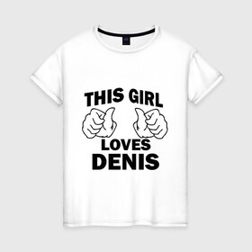 Женская футболка хлопок с принтом Эта девушка любит Дениса в Белгороде, 100% хлопок | прямой крой, круглый вырез горловины, длина до линии бедер, слегка спущенное плечо | 