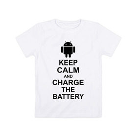 Детская футболка хлопок с принтом Keep calm and charge the battery (android) в Белгороде, 100% хлопок | круглый вырез горловины, полуприлегающий силуэт, длина до линии бедер | 