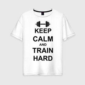 Женская футболка хлопок Oversize с принтом Keep calm and train hard в Белгороде, 100% хлопок | свободный крой, круглый ворот, спущенный рукав, длина до линии бедер
 | keep calm | keep calm and train hard | train hard | гантель
