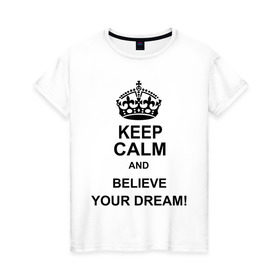 Женская футболка хлопок с принтом Keep calm and believe your dream! в Белгороде, 100% хлопок | прямой крой, круглый вырез горловины, длина до линии бедер, слегка спущенное плечо | believe your dream | keep calm | keep calm and believe your dream