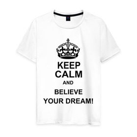 Мужская футболка хлопок с принтом Keep calm and believe your dream! в Белгороде, 100% хлопок | прямой крой, круглый вырез горловины, длина до линии бедер, слегка спущенное плечо. | believe your dream | keep calm | keep calm and believe your dream