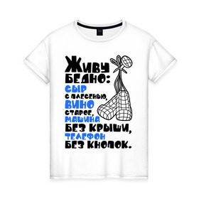 Женская футболка хлопок с принтом Живу бедно... в Белгороде, 100% хлопок | прямой крой, круглый вырез горловины, длина до линии бедер, слегка спущенное плечо | вино старое | машина без крыши | сыр с плесенью | телефон без кнопок