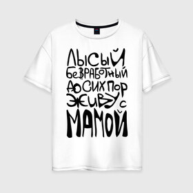 Женская футболка хлопок Oversize с принтом Лысый и безработный в Белгороде, 100% хлопок | свободный крой, круглый ворот, спущенный рукав, длина до линии бедер
 | детские | детям | до сих пор живу с мамой | ребенок