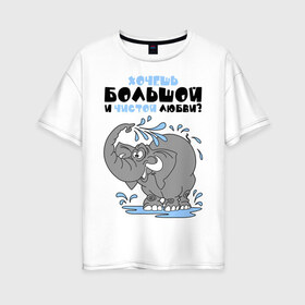 Женская футболка хлопок Oversize с принтом Хочешь большой чистой любви? в Белгороде, 100% хлопок | свободный крой, круглый ворот, спущенный рукав, длина до линии бедер
 | слон