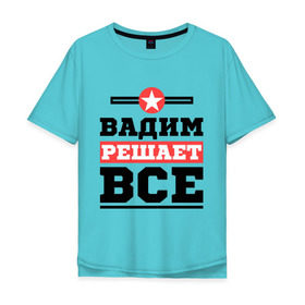 Мужская футболка хлопок Oversize с принтом Вадим решает все в Белгороде, 100% хлопок | свободный крой, круглый ворот, “спинка” длиннее передней части | Тематика изображения на принте: вадим | имена | имя | решает все