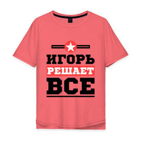 Мужская футболка хлопок Oversize с принтом Игорь решает все в Белгороде, 100% хлопок | свободный крой, круглый ворот, “спинка” длиннее передней части | igorname | игорь | имена | имя | решает все