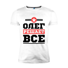 Мужская футболка премиум с принтом Олег решает все в Белгороде, 92% хлопок, 8% лайкра | приталенный силуэт, круглый вырез ворота, длина до линии бедра, короткий рукав | oleg | имена | имя | олег | решает все