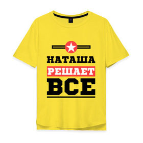 Мужская футболка хлопок Oversize с принтом Наташа решает все в Белгороде, 100% хлопок | свободный крой, круглый ворот, “спинка” длиннее передней части | natasha | женское имя | имена | имя | наталья
