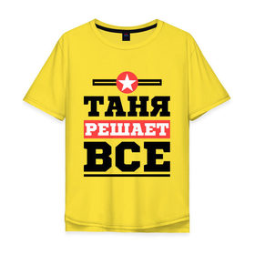 Мужская футболка хлопок Oversize с принтом Таня решает все в Белгороде, 100% хлопок | свободный крой, круглый ворот, “спинка” длиннее передней части | tanya | женское имя | имена | имя | татьяна