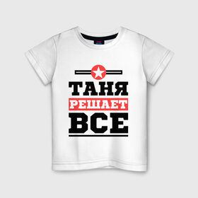 Детская футболка хлопок с принтом Таня решает все в Белгороде, 100% хлопок | круглый вырез горловины, полуприлегающий силуэт, длина до линии бедер | tanya | женское имя | имена | имя | татьяна