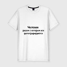 Мужская футболка премиум с принтом Человек, рядом с которым все фотографируются в Белгороде, 92% хлопок, 8% лайкра | приталенный силуэт, круглый вырез ворота, длина до линии бедра, короткий рукав | фото | фотографировать