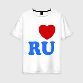 Женская футболка хлопок Oversize с принтом I Love RU в Белгороде, 100% хлопок | свободный крой, круглый ворот, спущенный рукав, длина до линии бедер
 | i love ru | i love russia | для патриотов | патриотам | патриотизм | я люблю россию | я русский