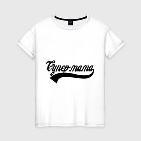 Женская футболка хлопок с принтом Супер мама в Белгороде, 100% хлопок | прямой крой, круглый вырез горловины, длина до линии бедер, слегка спущенное плечо | 