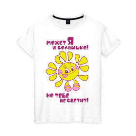 Женская футболка хлопок с принтом Может я и солнышко, но тебе не светит! в Белгороде, 100% хлопок | прямой крой, круглый вырез горловины, длина до линии бедер, слегка спущенное плечо | девушкам | солнце | я солнышко
