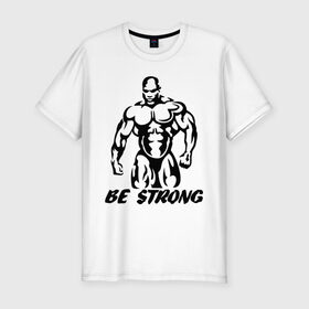 Мужская футболка премиум с принтом Be strong (bodybuilding) в Белгороде, 92% хлопок, 8% лайкра | приталенный силуэт, круглый вырез ворота, длина до линии бедра, короткий рукав | Тематика изображения на принте: bodybuilding | poerlifting | sport | бодибилдинг | мускулатура | мышцы | пауэрлифтинг | сила | силовой спорт