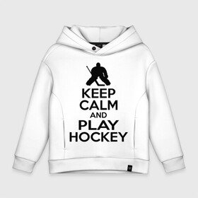 Детское худи Oversize хлопок с принтом Keep calm and play hockey в Белгороде, френч-терри — 70% хлопок, 30% полиэстер. Мягкий теплый начес внутри —100% хлопок | боковые карманы, эластичные манжеты и нижняя кромка, капюшон на магнитной кнопке | Тематика изображения на принте: hockey | keep calm | keep calm and play hockey | вратарь | хоккеист | хоккей | хоккейный вратарь