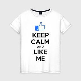 Женская футболка хлопок с принтом Keep calm and like me. в Белгороде, 100% хлопок | прямой крой, круглый вырез горловины, длина до линии бедер, слегка спущенное плечо | facebook | keep calm | keep calm and like me | like me | лайк | лайкни мне | рука | рука с большим пальцем | фейсбук