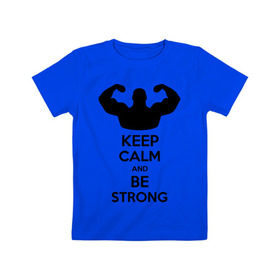 Детская футболка хлопок с принтом Keep calm and be strong в Белгороде, 100% хлопок | круглый вырез горловины, полуприлегающий силуэт, длина до линии бедер | keep calm | keep calm and be strong | strong | быть сильным | мышцы | накаченный парень | сила | спортсмен
