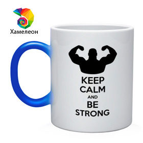 Кружка хамелеон с принтом Keep calm and be strong в Белгороде, керамика | меняет цвет при нагревании, емкость 330 мл | keep calm | keep calm and be strong | strong | быть сильным | мышцы | накаченный парень | сила | спортсмен