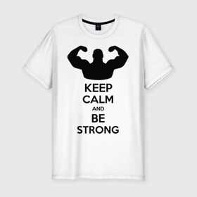 Мужская футболка премиум с принтом Keep calm and be strong в Белгороде, 92% хлопок, 8% лайкра | приталенный силуэт, круглый вырез ворота, длина до линии бедра, короткий рукав | keep calm | keep calm and be strong | strong | быть сильным | мышцы | накаченный парень | сила | спортсмен