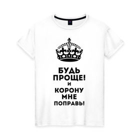 Женская футболка хлопок с принтом Будь проще и корону поправь в Белгороде, 100% хлопок | прямой крой, круглый вырез горловины, длина до линии бедер, слегка спущенное плечо | королева | царица