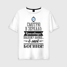 Женская футболка хлопок Oversize с принтом Ё-моё - Богиня! в Белгороде, 100% хлопок | свободный крой, круглый ворот, спущенный рукав, длина до линии бедер
 | девушкам | красавица | красивая | пафосные | смотрю в зеркало