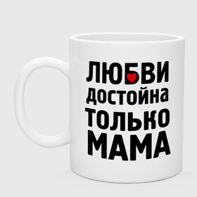 Кружка с принтом Только мама любви достойна в Белгороде, керамика | объем — 330 мл, диаметр — 80 мм. Принт наносится на бока кружки, можно сделать два разных изображения | Тематика изображения на принте: девушкам | любовь | отношения | пафосные | только мама