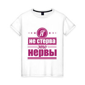 Женская футболка хлопок с принтом Я не стерва... в Белгороде, 100% хлопок | прямой крой, круглый вырез горловины, длина до линии бедер, слегка спущенное плечо | Тематика изображения на принте: нервы | пафос | стерва | это нервы | я не стерва