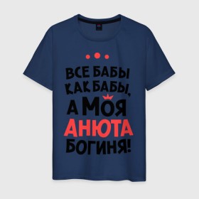Мужская футболка хлопок с принтом Анюта - богиня! в Белгороде, 100% хлопок | прямой крой, круглый вырез горловины, длина до линии бедер, слегка спущенное плечо. | анна | аня | все бабы как бабы | для любимой | женское имя | имена | любовь