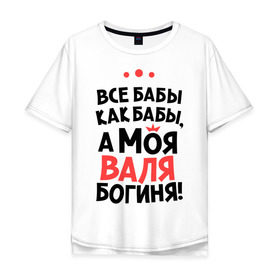Мужская футболка хлопок Oversize с принтом Валя - богиня! в Белгороде, 100% хлопок | свободный крой, круглый ворот, “спинка” длиннее передней части | валентина | все бабы как бабы | для любимой | женское имя | имена | любовь