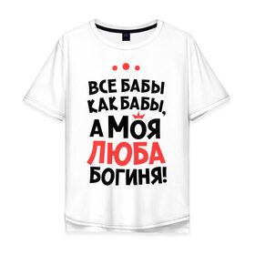 Мужская футболка хлопок Oversize с принтом Люба - богиня! в Белгороде, 100% хлопок | свободный крой, круглый ворот, “спинка” длиннее передней части | а моя люба богиня | все  бабы как бабы | женские имена | имена | имена девушек | имя | любовь