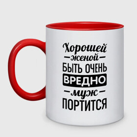 Кружка двухцветная с принтом Хорошей женой быть вредно в Белгороде, керамика | объем — 330 мл, диаметр — 80 мм. Цветная ручка и кайма сверху, в некоторых цветах — вся внутренняя часть | для молодоженов | жена | молодоженам | муж портится | хорошая жена | хорошей женой быть вредно