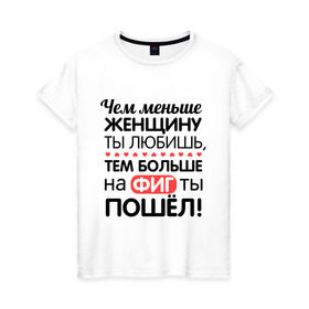 Женская футболка хлопок с принтом Чем меньше женщину ты любишь в Белгороде, 100% хлопок | прямой крой, круглый вырез горловины, длина до линии бедер, слегка спущенное плечо | девушкам | для девушек | надписи | прикольные надписи | тем больше на фиг ты пошел | цитаты | чем меньше женщину ты любишь