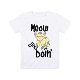 Детская футболка хлопок с принтом Meow you doin в Белгороде, 100% хлопок | круглый вырез горловины, полуприлегающий силуэт, длина до линии бедер | Тематика изображения на принте: meow you doin | довольная кошка | киса | котэ | кошка | спящая кошка