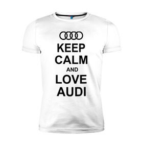 Мужская футболка премиум с принтом Keep calm and love audi в Белгороде, 92% хлопок, 8% лайкра | приталенный силуэт, круглый вырез ворота, длина до линии бедра, короткий рукав | автомобили | ауди | машина | сохраняй спокойствие и люби ауди | тачка