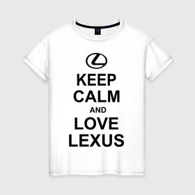 Женская футболка хлопок с принтом keep calm and love lexus в Белгороде, 100% хлопок | прямой крой, круглый вырез горловины, длина до линии бедер, слегка спущенное плечо | автомобили | машины | сохраняй спокойствие и люби лексус | тачки