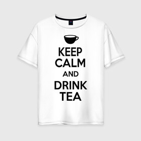 Женская футболка хлопок Oversize с принтом Keep calm and drink tea в Белгороде, 100% хлопок | свободный крой, круглый ворот, спущенный рукав, длина до линии бедер
 | keep calm | keep calm and drink tea | tea | чай | чашка | чашка чая