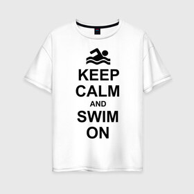 Женская футболка хлопок Oversize с принтом Keep calm and swim on в Белгороде, 100% хлопок | свободный крой, круглый ворот, спущенный рукав, длина до линии бедер
 | Тематика изображения на принте: keep calm | keep calm and swim on | плавание | пловец