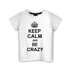 Детская футболка хлопок с принтом Keep calm and be crazy в Белгороде, 100% хлопок | круглый вырез горловины, полуприлегающий силуэт, длина до линии бедер | crazy | keep calm | keep calm and be crazy | английская корона | королевская корона | корона | сумасшедший