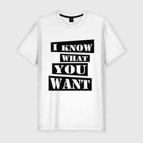 Мужская футболка премиум с принтом I know what you want в Белгороде, 92% хлопок, 8% лайкра | приталенный силуэт, круглый вырез ворота, длина до линии бедра, короткий рукав | i know | i know what you want | you want | что ты хочешь | я знаю что ты хочешь