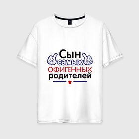 Женская футболка хлопок Oversize с принтом Сын самых офигенных родителей в Белгороде, 100% хлопок | свободный крой, круглый ворот, спущенный рукав, длина до линии бедер
 | офигеные родители | родители | сынок | сынуля